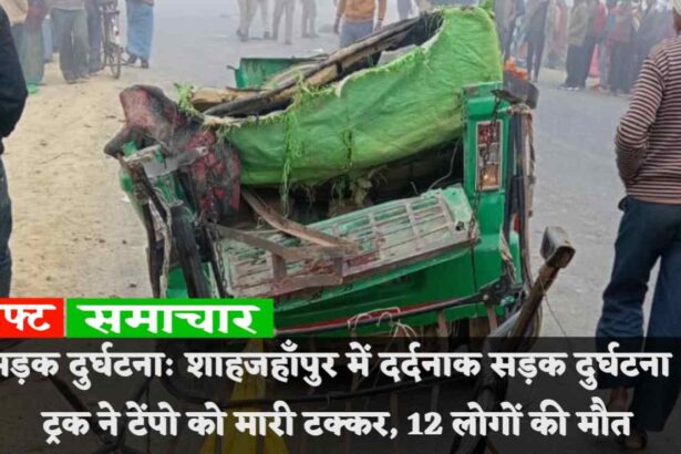 सड़क दुर्घटना: शाहजहाँपुर में दर्दनाक सड़क दुर्घटना , ट्रक ने टेंपो को मारी टक्कर, 12 लोगों की मौत